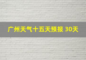 广州天气十五天预报 30天